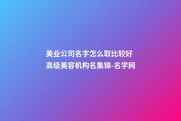 美业公司名字怎么取比较好 高级美容机构名集锦-名学网
